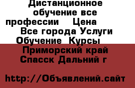 Дистанционное обучение все профессии  › Цена ­ 10 000 - Все города Услуги » Обучение. Курсы   . Приморский край,Спасск-Дальний г.